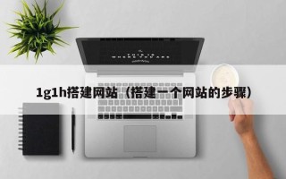 大同1g1h搭建网站（搭建一个网站的步骤）