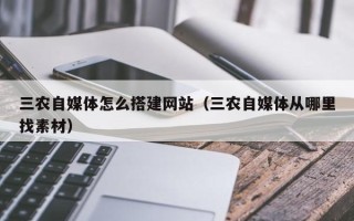 大同三农自媒体怎么搭建网站（三农自媒体从哪里找素材）