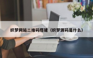 大同织梦网站二维码搭建（织梦源码是什么）