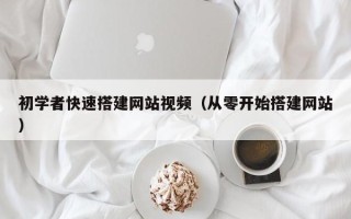 大同初学者快速搭建网站视频（从零开始搭建网站）