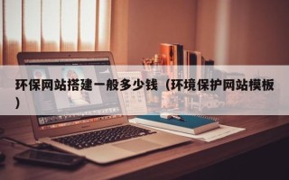 大同环保网站搭建一般多少钱（环境保护网站模板）