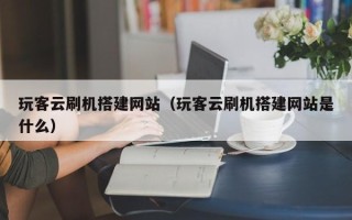 大同玩客云刷机搭建网站（玩客云刷机搭建网站是什么）