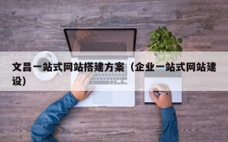 大同文昌一站式网站搭建方案（企业一站式网站建设）