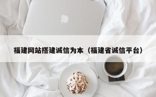 大同福建网站搭建诚信为本（福建省诚信平台）