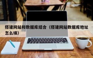 大同搭建网站和数据库结合（搭建网站数据库地址怎么填）