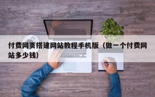 大同付费网页搭建网站教程手机版（做一个付费网站多少钱）