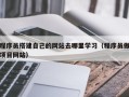 大同程序员搭建自己的网站去哪里学习（程序员做项目网站）