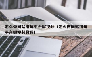 大同怎么做网站搭建平台呢视频（怎么做网站搭建平台呢视频教程）